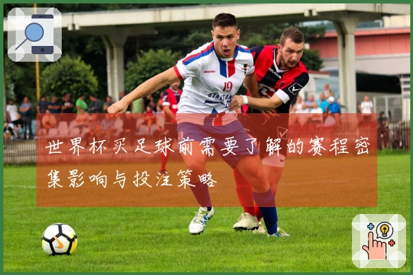 世界杯买足球前需要了解的赛程密集影响与投注策略