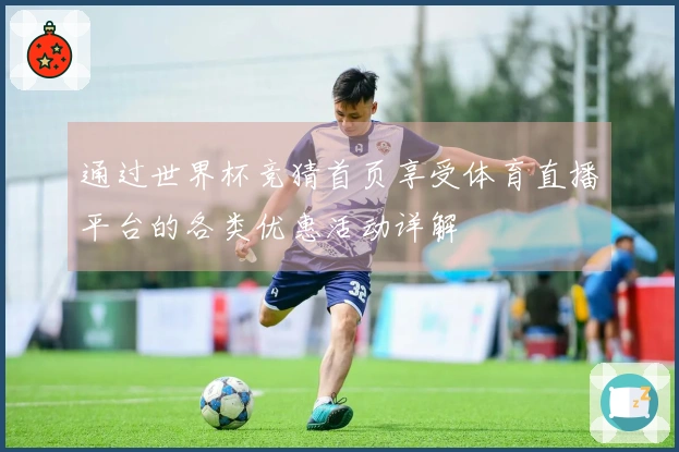 通过世界杯竞猜首页享受体育直播平台的各类优惠活动详解