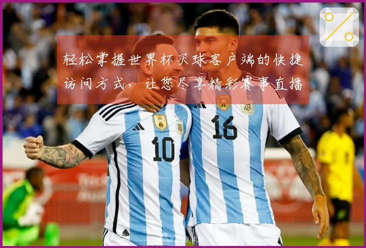 轻松掌握世界杯买球客户端的快捷访问方式，让您尽享精彩赛事直播体验