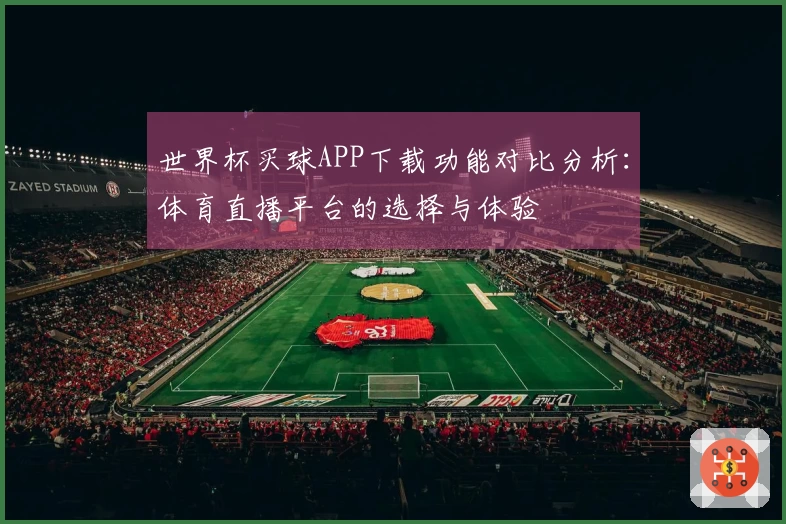 世界杯买球APP下载功能对比分析：体育直播平台的选择与体验
