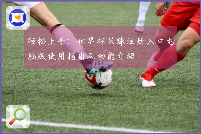 轻松上手：世界杯买球注册入口电脑版使用指南及功能介绍