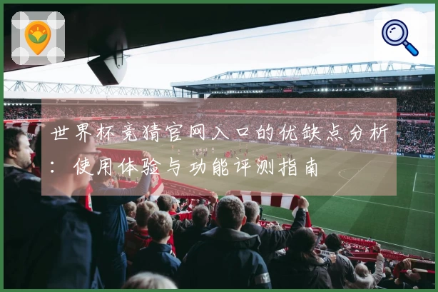 世界杯竞猜官网入口的优缺点分析：使用体验与功能评测指南