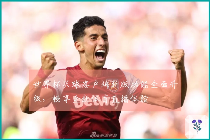 世界杯买球客户端新版功能全面升级，畅享全新体育直播体验