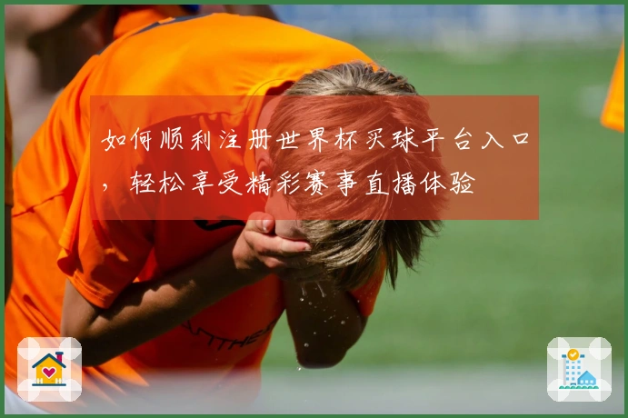 如何顺利注册世界杯买球平台入口，轻松享受精彩赛事直播体验