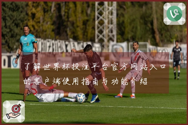 了解世界杯投注平台官方网站入口的客户端使用指南与功能介绍