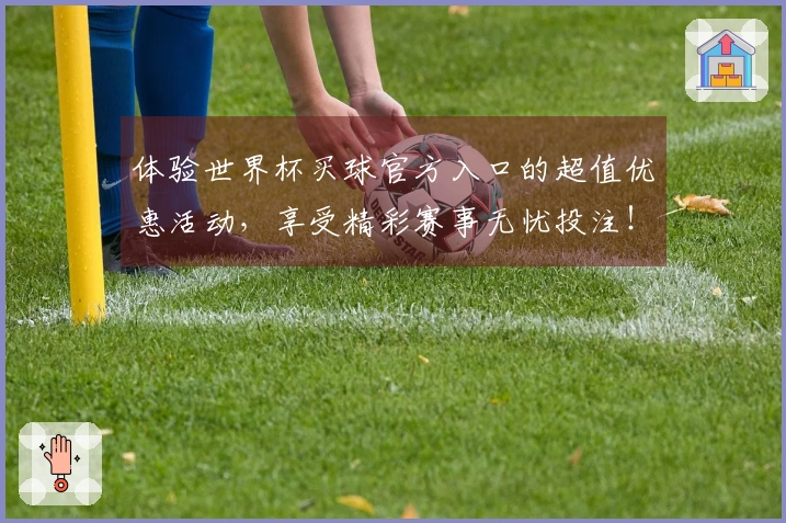 体验世界杯买球官方入口的超值优惠活动，享受精彩赛事无忧投注！