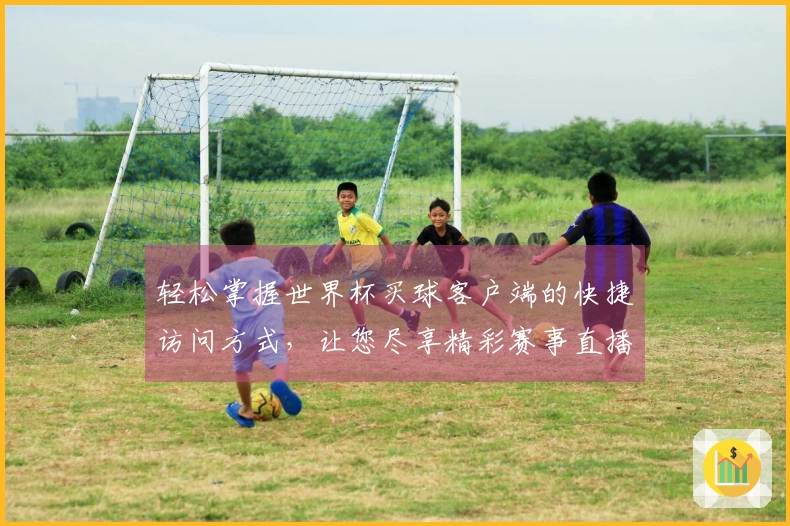 轻松掌握世界杯买球客户端的快捷访问方式，让您尽享精彩赛事直播体验