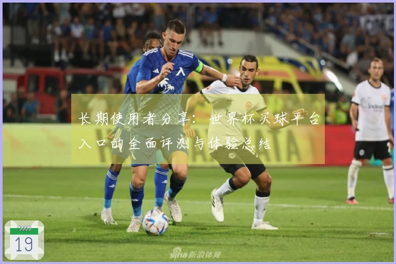 长期使用者分享：世界杯买球平台入口的全面评测与体验总结