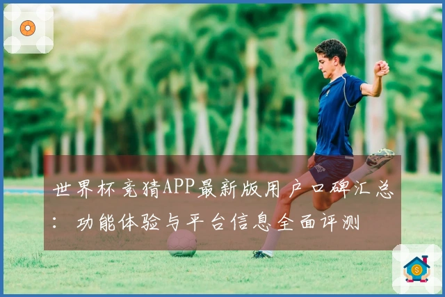世界杯竞猜APP最新版用户口碑汇总：功能体验与平台信息全面评测