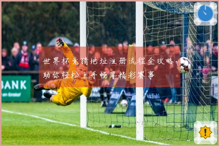 世界杯竞猜地址注册流程全攻略，助你轻松上手畅享精彩赛事