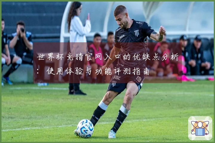 世界杯竞猜官网入口的优缺点分析：使用体验与功能评测指南