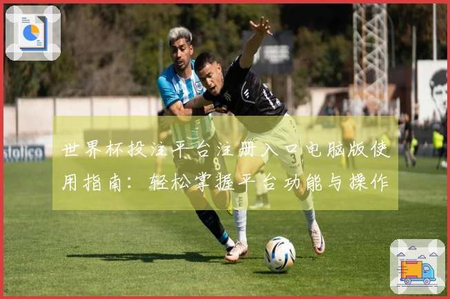 世界杯投注平台注册入口电脑版使用指南：轻松掌握平台功能与操作技巧