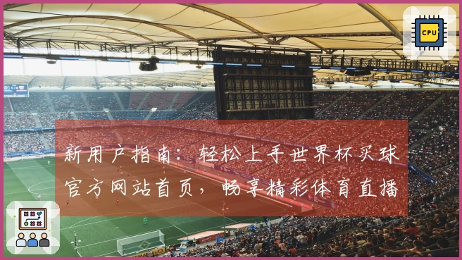 新用户指南：轻松上手世界杯买球官方网站首页，畅享精彩体育直播体验