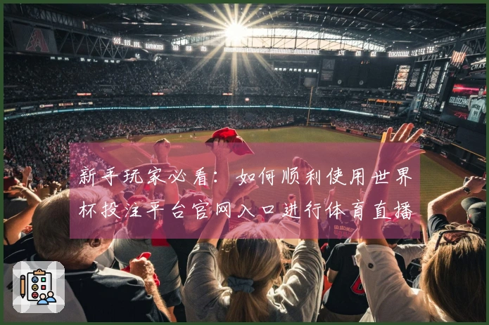 新手玩家必看：如何顺利使用世界杯投注平台官网入口进行体育直播体验