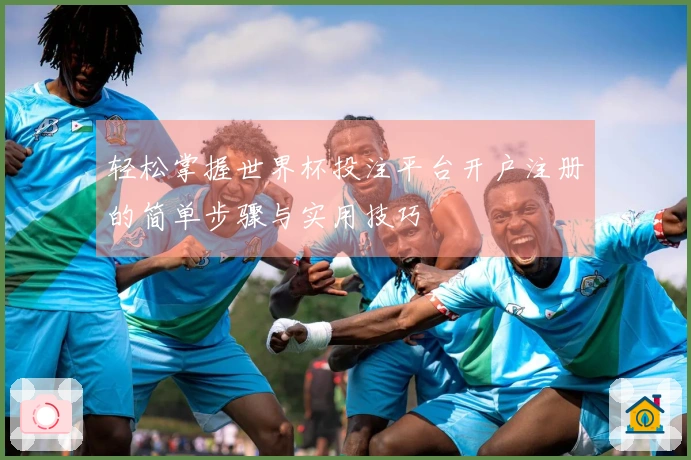 轻松掌握世界杯投注平台开户注册的简单步骤与实用技巧